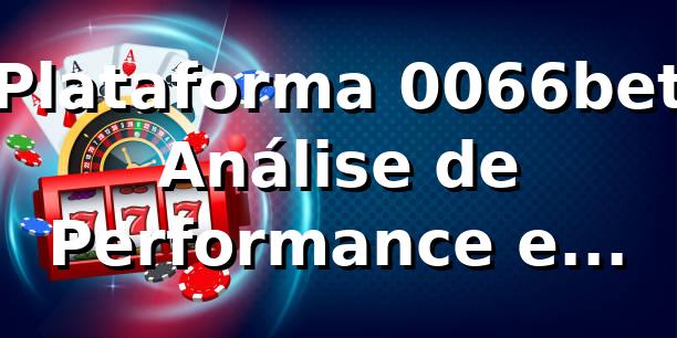 Plataforma 0066bet 📊 Análise de Performance e Mercado